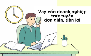 Vay vốn doanh nghiệp trực tuyến đơn giản, tiện lợi